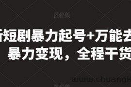 最新短剧暴力起号+万能去重，暴力变现，全程干货【揭秘】