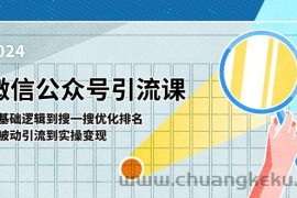 （11317期）微信公众号实操引流课-从基础逻辑到搜一搜优化排名，从被动引流到实操变现