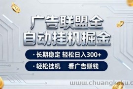 广告联盟全自动掘金项目，全程操作简单易上手，无需人工值守，长期稳定，每天300+【揭秘】