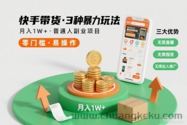 快手带货3种暴力玩法，月入1W+，无需直播、无需囤货、无需拉人推广，适合普通人副业项目