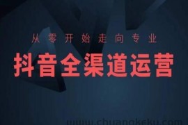 从零开始走向专业，抖音全渠道运营，抖音电商培训