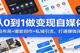从0到1做变现自媒体：选品布局+ 爆款创作+私域引流，打通赚钱闭环