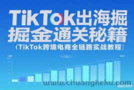 TikTok出海掘金通关秘籍，TikTok跨境电商全链路实战教程