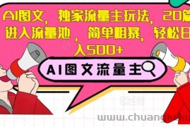 AI图文，独家流量主玩法，20篇进入流量池，简单粗暴，轻松日入500+【揭秘】
