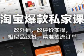 淘宝爆款私家课：改外销，改评价实操，相似品跟投，精准截流订单