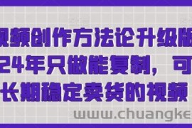短视频创作方法论升级版，2024年只做能复制，可以长期稳定卖货的视频