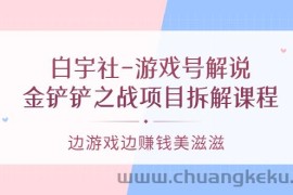 （3250期）白宇社-游戏号解说：金铲铲之战项目拆解课程，边游戏边赚钱美滋滋