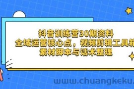 抖音训练营30期资料，全域运营核心点，视频剪辑工具箱 素材脚本与话术整理