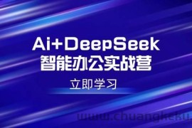 （14291期）Ai+DeepSeek智能办公实战营：解锁AI写作、设计、PPT等高薪技能