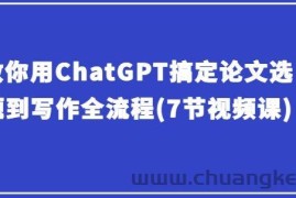 教你用ChatGPT搞定论文选题到写作全流程(7节视频课)