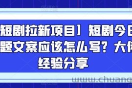 【短剧拉新项目】短剧今日话题文案应该怎么写？大佬经验分享