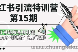 小红书引流特训营第15期，小红书矩阵号月引流80000+到微信（10节课）