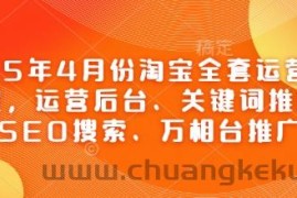 2025年4月份淘宝全套运营现场课程，运营后台、关键词推广、SEO搜索、万相台推广