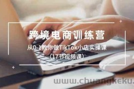 跨境电商训练营：从0-1教你做TikTok小店实操课（17节视频课）
