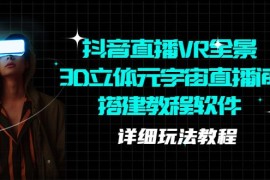 （5525期）抖音直播VR全景3D立体元宇宙直播间搭建教程软件【详细玩法教程】