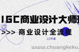 （10250期）AIGC-商业设计大师班，商业设计全流程（22节课）