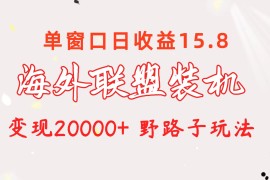 （10475期）海外联盟装机 单窗口日收益15.8  变现20000+ 野路子玩法