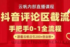 云帆内部直播课·抖音评论区截流流术，精准私信粉丝，单号日引流300+精准创业粉