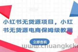小红书无货源项目，小红书无货源电商保姆级教程【揭秘】
