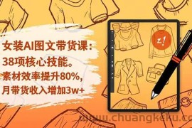 （16574期）女装AI图文带货课：38项核心技能，素材效率提升80%，月带货收入增加3w+