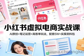 小红书虚拟电商实战课：AI原创+笔记运营+高客单玩法，配套5W+实操资料包