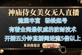 神庙侍女美女无人直播，轻松起号，有着全网最权威的防封技术，单场撸音浪1k+