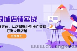 （12623期）同城店铺实战：五步精准定位，从店铺选址到推广策略，打造火爆店铺