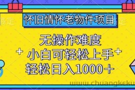 怀旧情怀老物件项目，无操作难度，小白可轻松上手，轻松日入1000+【揭秘】