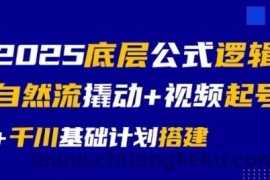 2025底层公式逻辑自然流撬动+视频起号+千川基础计划搭建