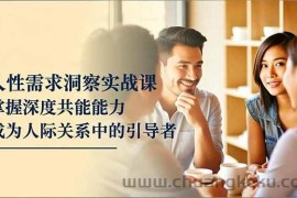 （16683期）人性需求洞察实战课，掌握深度共感能力，成为人际关系中的引导者