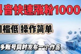 抖音快速涨1000+粉，门槛低操作简单，可多账号同时发布一个作品