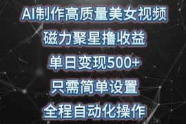 AI制作高质量美女视频，磁力聚星撸收益，单日变现500+，只需简单设置，全程自动化操作【揭秘】