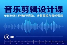 音乐剪辑设计课：单首BGM 3种破节奏法，多首重组与音效衔接