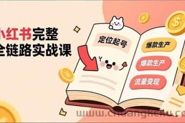 （16805期）小红书完整全链路实战课，定位起号、爆款生产、流量变现，实现稳定出单，净利润可观