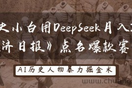 历史小白用DeepSeek月入3万？《经济日报》点名爆款赛道！
