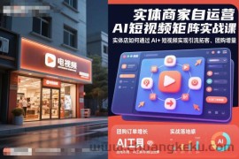 实体商家自运营AI短视频矩阵实战课，实体店如何通过AI+短视频实现引流拓客、团购增量