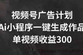 视频号广告计划，AI小程序一键生成作品， 单视频收益300+【揭秘】