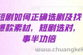 短剧如何正确选剧及找爆款素材，短剧选对，事半功倍