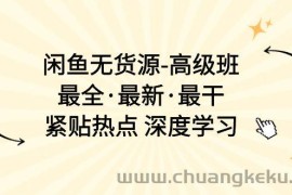 （10886期）闲鱼无货源-高级班，最全·最新·最干，紧贴热点 深度学习（17节课）