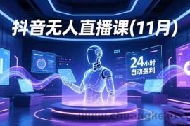 （16625期）抖音无人直播课(11月)，AI实景、数字人、绿幕、多种玩法、24小时自动盈利