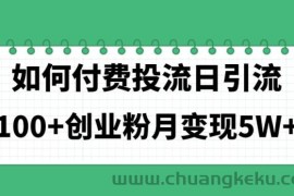 （11155期）如何通过付费投流日引流100+创业粉月变现5W+