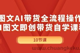 （11758期）图文AI带货全流程操作，AI图文即创带货自学课程
