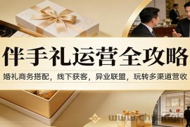 伴手礼运营全攻略：婚礼商务搭配，线下获客，异业联盟，玩转多渠道营收