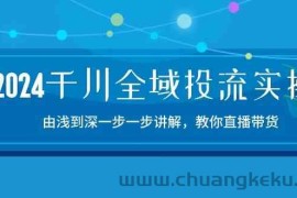 2024千川全域投流精品实操：由谈到深一步一步讲解，教你直播带货（15节）