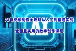 AI与视频制作全攻略从入门到精通实战，全面且实用的数字创作课程（更新3月）