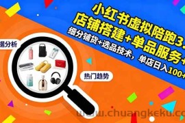 （16451期）小红书虚拟陪跑3.0：店铺搭建+单品服务+细分铺货+选品技术，单店日入100+
