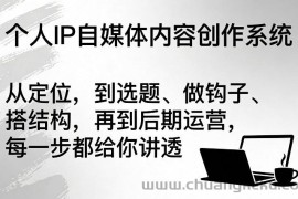 个人IP自媒体内容创作系统，从定位，到选题、做钩子、搭结构，再到后期运营，每一步都给你讲透