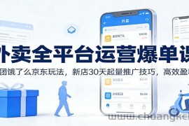 外卖全平台运营爆单课：美团饿了么京东玩法，新店30天起量推广技巧，高效盈利！