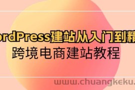 WordPress建站从入门到精通，跨境电商建站教程（60节课）