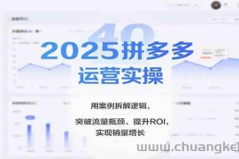 2025拼多多运营实操，用案例拆解逻辑，突破流量瓶颈、提升ROI，实现销量增长